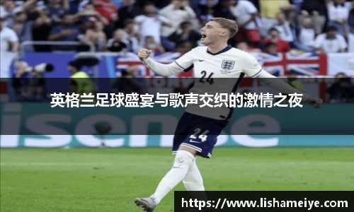 英格兰足球盛宴与歌声交织的激情之夜
