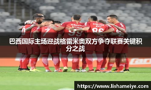 巴西国际主场迎战格雷米奥双方争夺联赛关键积分之战